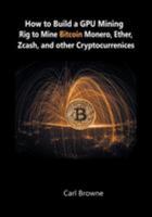 How to Build a Gpu Mining Rig to Mine Bitcoin, Monero, Ether, Zcash, and Other Cryptocurrenices 1684115124 Book Cover