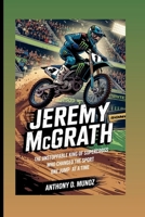 Jeremy McGrath: The Unstoppable King Of Supercross Who Changed The Sport One Jump At A Time (Biography) B0F6SLX5ZJ Book Cover