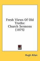 Fresh Views of Old Truths: Church Sermons 1164031236 Book Cover