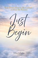 Just Begin: You don't have to Be Catholic to Pray the Rosary B0GSLD2XN4 Book Cover