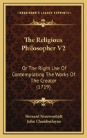The Religious Philosopher V2: Or The Right Use Of Contemplating The Works Of The Creator 1165933284 Book Cover