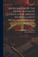 An Extension Of The Dewey System Of Classification Applied To Metallurgy, Metallography And Assaying 1021566535 Book Cover
