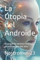 La Utopia del Androide: El porque no veremos Androides en los proximos 500 años B0FW43FNVL Book Cover