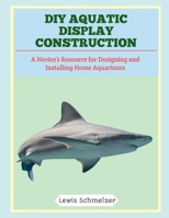 DIY Aquatic Display Construction: A Novice’s Resource for Designing and Installing Home Aquariums B0FTS8Q6YQ Book Cover