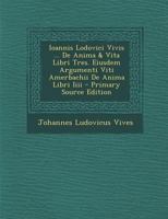 Ioannis Lodovici Vivis ... de Anima & Vita Libri Tres. Eiusdem Argumenti Viti Amerbachii de Anima Libri IIII - Primary Source Edition 1021331279 Book Cover
