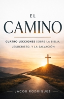 EL CAMINO: CUATRO LECCIONES SOBRE LA BIBLIA, JESUCRISTO, Y LA SALVACIÓN (Spanish Edition) B0HHJZ8K76 Book Cover