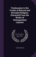 Testimonies to the Truths of Natural and Revealed Religion, Extracted From the Works of Distinguished Laymen 134670841X Book Cover