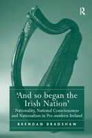 'And so began the Irish Nation': Nationality, National Consciousness and Nationalism in Pre-modern Ireland 1032921765 Book Cover