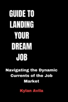 GUIDE TO LANDING YOUR DREAM JOB: Navigating the Dynamic Currents of the Job Market B0CS3WXSVS Book Cover