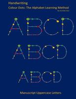 Handwriting: Manuscript Uppercase Letters: Colour Dots: The Alphabet Learning Method 1502380137 Book Cover