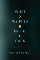 What We Find in the Dark: Loss, Hope, and God’s Presence in Grief 1641583126 Book Cover