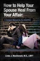 How to Help Your Spouse Heal From Your Affair: A Compact Manual for the Unfaithful 145055332X Book Cover