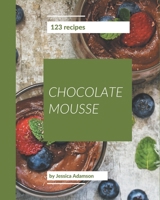 123 Chocolate Mousse Recipes: Chocolate Mousse Cookbook - The Magic to Create Incredible Flavor! B08L47RXYM Book Cover