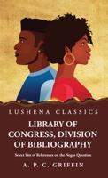 Library of Congress, Division of Bibliography Select List of References on the Negro Question B0CMK2JGDZ Book Cover