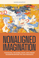 Nonaligned Imagination: Yugoslavia, the Global South, and Literary Solidarities Beyond the Cold War Blocs 0810148846 Book Cover