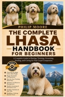 THE COMPLETE LHASA HANDBOOK FOR BEGINNERS: A Complete Guide to Raising, Training, Grooming, Feeding, and Caring for Your Loyal Companion. B0H6KSKSFM Book Cover
