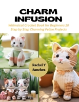 Charm Infusion: Whimsical Crochet Book for Beginners 10 Step by Step Charming Feline Projects B0CQM4XYMG Book Cover