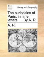 The curiosities of Paris, in nine letters. ... By A. R. 1140889702 Book Cover