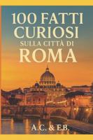 100 Fatti Curiosi su Roma: – Edizione Premium B0G46MCB4T Book Cover