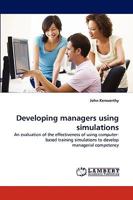 Developing managers using simulations: An evaluation of the effectiveness of using computer-based training simulations to develop managerial competency 3838362659 Book Cover