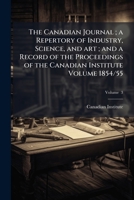 The Canadian journal ; a repertory of industry, science, and art ; and a record of the proceedings of the Canadian Institute Volume v. 3 1854/55 1247688755 Book Cover