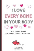 I Love Every Bone In Your Body: Funny Valentines Day Cards Notebook and Journal to Show Your Love and Humor. ... Surprise Present for Adults of All Ages 6x9 120 Pages 1660793998 Book Cover
