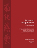 Advanced Acupuncture, A Clinic Manual: Protocols for the Complement Channels of the Complete Acupuncture System: the Sinew, Luo, Divergent and Eight Extraordinary Channels. Includes drawings of the Pr 0983772088 Book Cover