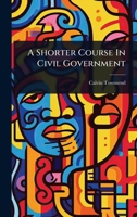 A Shorter Course In Civil Government 1024452220 Book Cover