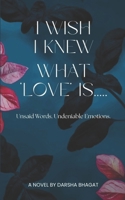I WISH I KNEW WHAT LOVE IS: Unsaid Words. Undeniable Emotions. B0GY9FFRZ1 Book Cover