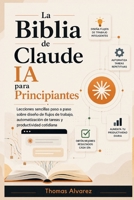 La Biblia de Claude AI para principiantes: Lecciones sencillas, paso a paso, sobre diseño de flujos de trabajo, automatización de tareas y productivid B0H99GVBDP Book Cover