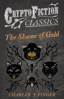 The Shame of Gold (Cryptofiction Classics - Weird Tales of Strange Creatures) 1473307767 Book Cover