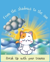 From the Shadows to the Sun: Break up with your Trauma B0FLQBYZ9C Book Cover