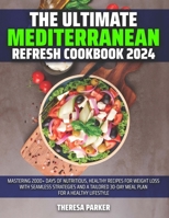 The Ultimate Mediterranean Refresh Cookbook 2024: Mastering 2000+ Days of Nutritious, Healthy Recipes for Weight Loss with Seamless Strategies and a Tailored 30-Day Meal Plan for a Healthy lifestyle B0CNNFQTJ7 Book Cover