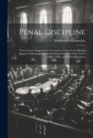 Penal Discipline: Three Letters Suggested by the Interest Taken in the Recent Inquiry in Birmingham, and Published in "The Daily News" 23Rd, 24Th, and 26Th September 1022732811 Book Cover