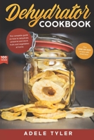 Dehydrator Cookbook: The Complete Guide on How to Dehydrate, Preserve and Stock Fruits and Vegetables at Home plus over 100 Easy Recipes with Dried Food B08DC5VWT5 Book Cover
