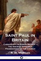 Saint Paul in Britain: Christianity in Roman Britain - the Ancient Apostolic Foundations of the Church 1789872944 Book Cover