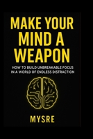 Make Your Mind a Weapon for you: Master Discipline, Destroy Distraction, and Train Like a Mental Warrior B0FHG2XMT9 Book Cover