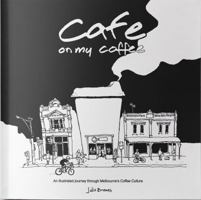 Cafe on My Coffee: An Illustrated Journey Through Melbourne's Coffee Culture 0648461211 Book Cover
