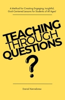 Teaching Through Questions: A Method for Creating Engaging, Insightful, God-centered Lessons for Students of all Ages! B0FH5VMCWB Book Cover