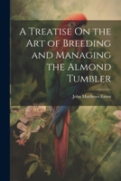 A Treatise On the Art of Breeding and Managing the Almond Tumbler 1020267143 Book Cover