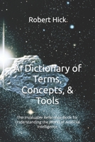 AI Dictionary of Terms, Concepts, & Tools: The Invaluable Reference Book for Understanding the World of Artificial Intelligence B0DWX1FTXR Book Cover