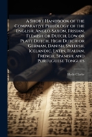 A Short Handbook of the Comparative Philology of the English, Anglo-Saxon, Frisian, Flemish or Dutch, Low or Platt Dutch, High Dutch or German, ... French, Spanish, and Portuguese Tongues 102523071X Book Cover