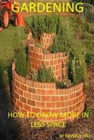 Gardening: How To Grow More In Less Space 1974055191 Book Cover