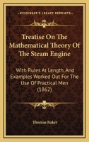 Treatise on the Mathematical Theory of the Steam Engine: With Rules at Length, and Examples Worked Out for the Use of Practical Men (Classic Reprint) 1166287920 Book Cover