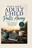 WHEN YOUR ADULT CHILD Pulls Away: Hope, Healing, and Reconnection for Christian Parents B0H1XLX2JB Book Cover