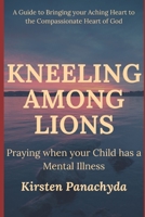 Kneeling Among Lions: Praying When Your Child has a Mental Illness 1737017911 Book Cover