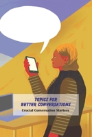 Topics for Better Conversations: Crucial Conversation Starters: Ideas for Better Conversations B094GQ5THR Book Cover