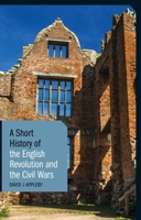 A Short History of the English Revolution and the Civil Wars 1780766025 Book Cover