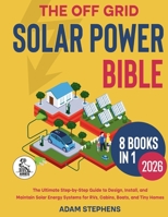 The Off Grid Solar Power Bible: [8 in 1] The Complete How-To Manual for Designing, Installing, and Maintaining Solar Energy Systems for RVs, Cabins, Boats, and Tiny Homes B0GGKYFTRQ Book Cover
