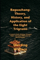 Baguazhang: Theory, History, and Application of the Eight Trigrams: A Guide to Circle Walking, Changing Palms, and Taoist Philosophy for Martial Mastery B0FR37J346 Book Cover